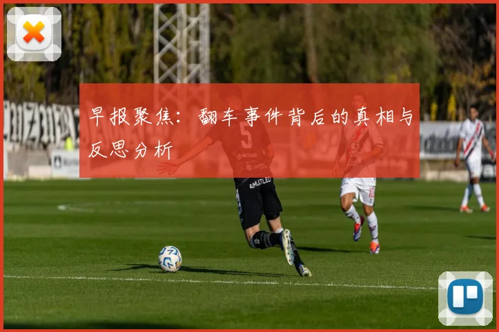早报聚焦：翻车事件背后的真相与反思分析