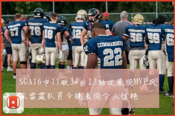 SGA16中11砍34分13助攻展现MVP风采雷霆队员今晚表现令人惊艳