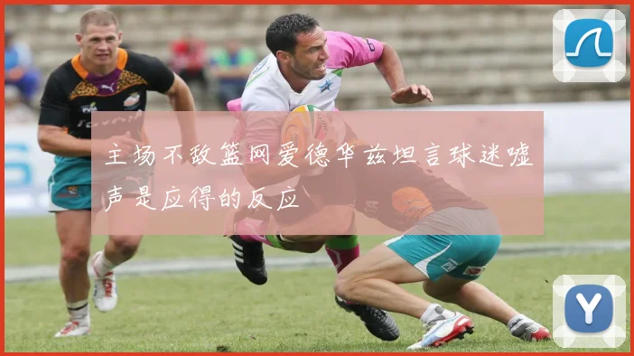 主场不敌篮网爱德华兹坦言球迷嘘声是应得的反应