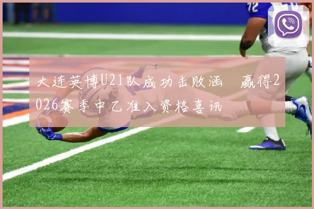 大连英博U21队成功击败涵瑀赢得2026赛季中乙准入资格喜讯