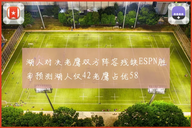 湖人对决老鹰双方阵容残缺ESPN胜率预测湖人仅42老鹰占优58
