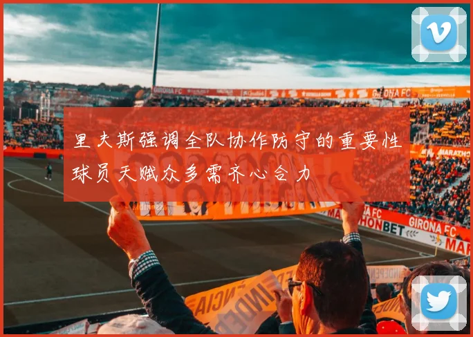 里夫斯强调全队协作防守的重要性球员天赋众多需齐心合力