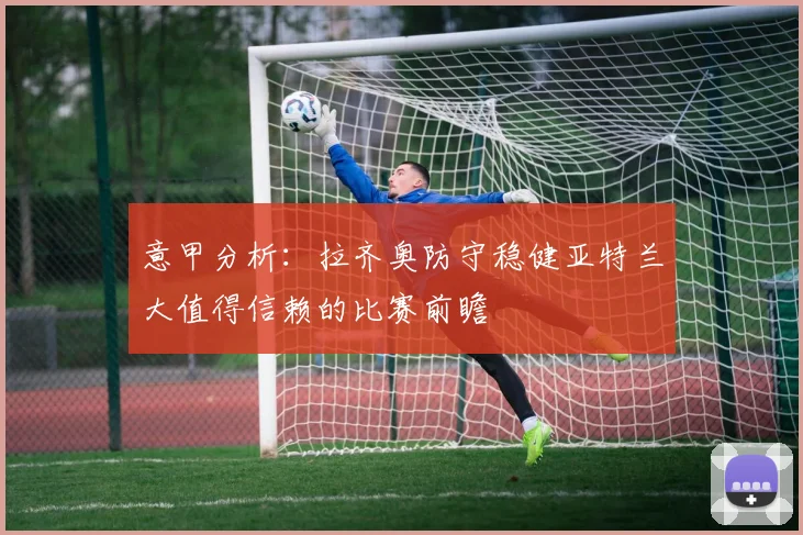 意甲分析：拉齐奥防守稳健亚特兰大值得信赖的比赛前瞻