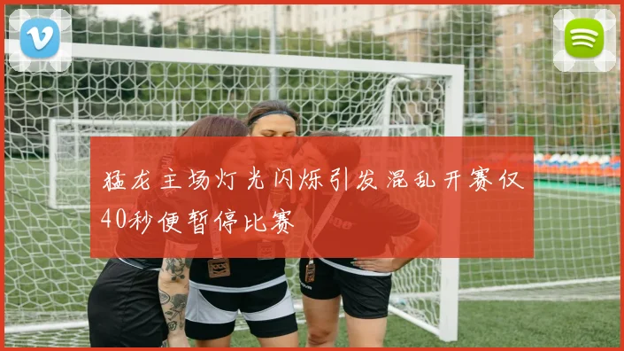 猛龙主场灯光闪烁引发混乱开赛仅40秒便暂停比赛