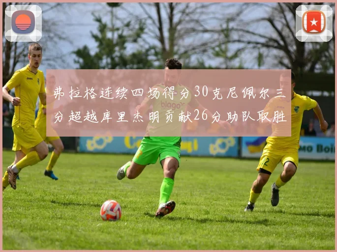 弗拉格连续四场得分30克尼佩尔三分超越库里杰明贡献26分助队取胜