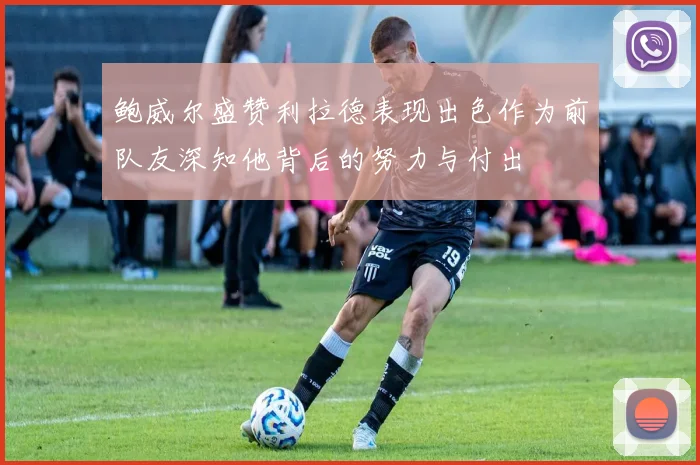 鲍威尔盛赞利拉德表现出色作为前队友深知他背后的努力与付出