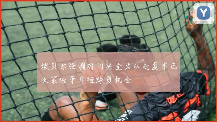 埃贝尔强调对门兴全力以赴夏季已决策给予年轻球员机会