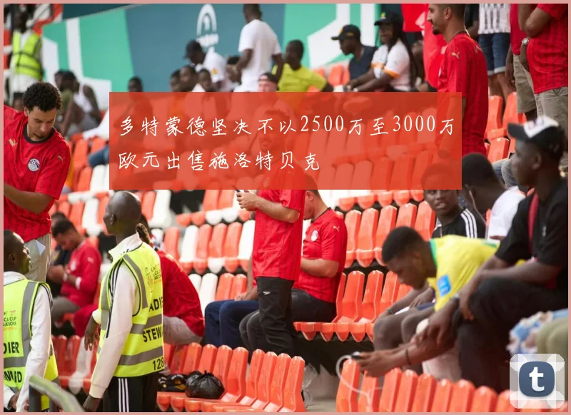 多特蒙德坚决不以2500万至3000万欧元出售施洛特贝克
