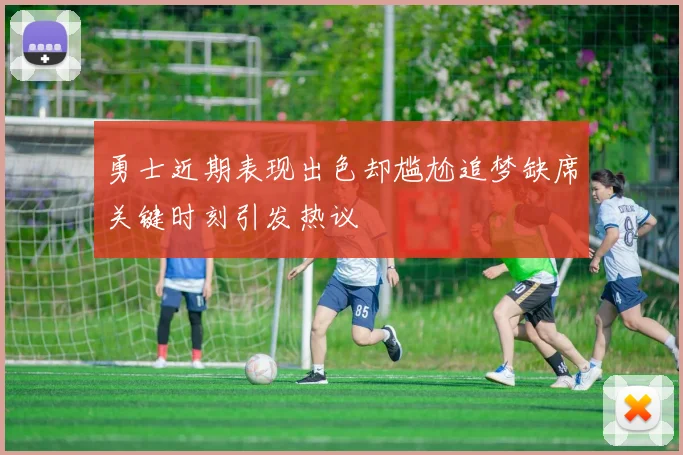 勇士近期表现出色却尴尬追梦缺席关键时刻引发热议