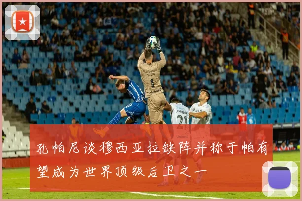 孔帕尼谈穆西亚拉缺阵并称于帕有望成为世界顶级后卫之一