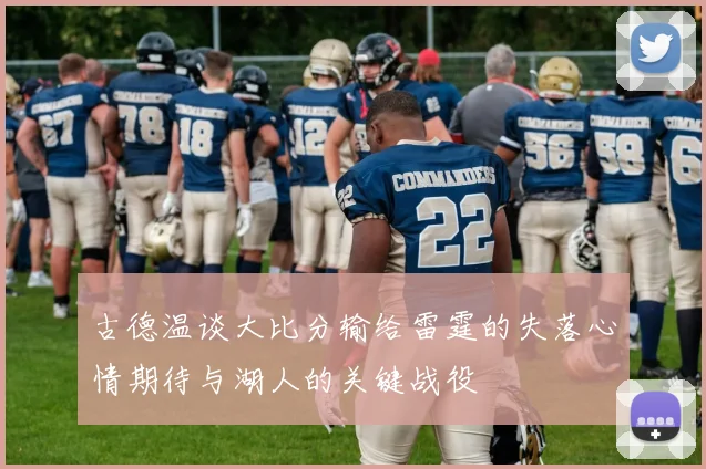 古德温谈大比分输给雷霆的失落心情期待与湖人的关键战役